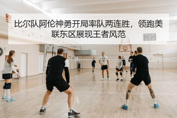 比尔队阿伦神勇开局率队两连胜，领跑美联东区展现王者风范